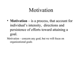 Motivation
• Motivation – is a process, that account for
individual’s intensity, directions and
persistence of efforts toward attaining a
goal.
Motivation – concern any goal, but we will focas on
organizational goals

 