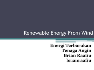 Renewable Energy From Wind
Energi Terbarukan
Tenaga Angin
Brian Raafiu
brianraafiu
 