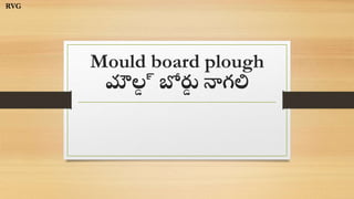 Mould board plough
మౌల్
డ ్ బోర్డ
డ నాగలి
RVG
 
