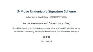 3-Move Undeniable Signature Scheme
Advances in Cryptology – EUROCRYPT 2005
Kaoru Kurosawa and Swee-Huay Heng
Ibaraki University, 4-12-1 Nakanarusawa, Hitachi, Ibaraki 316-8511, Japan

Multimedia University, Jalan Ayer Keroh Lama, 75450 Melaka, Malaysia
林彥賓
2021/06/13
 