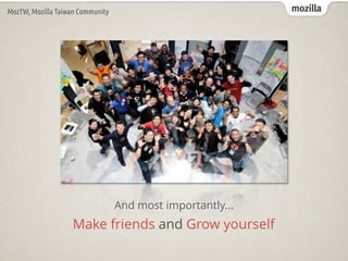 mozillaMozTW, Mozilla Taiwan Community
Make friends and Grow yourself
And most importantly...
 