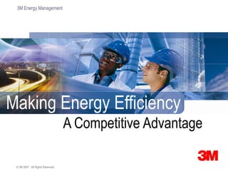 3M Energy Management




Making Energy Efficiency
                                   A Competitive Advantage

 © 3M 2007. All Rights Reserved.
 
