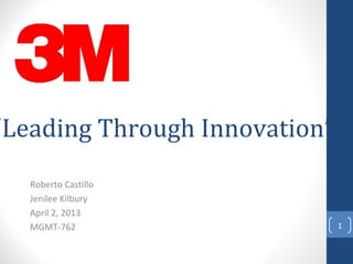 “Leading Through Innovation”
Roberto Castillo
Jenilee Kilbury
April 2, 2013
MGMT-762 1
 