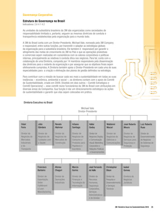 Governança Corporativa

 Estrutura de Governança no Brasil
 Indicadores: 2.6 4.1 4.2

 As unidades da subsidiária brasileira da 3M são organizadas como sociedades de
 responsabilidade limitada e, portanto, seguem as mesmas diretrizes de conduta e
 transparência estabelecidas pela organização para o mundo todo.

 A 3M do Brasil conta com um Diretor-Presidente, Michael Vale, nomeado pela 3M Company
 e responsável, entre outras funções, por transmitir e adaptar as estratégias globais
 da organização para a subsidiária brasileira. Ele também é responsável por garantir o
 atingimento das metas de crescimento da 3M no País e que as operações produtivas
 e comerciais sejam realizadas em consonância com os valores corporativos e políticas
 internas, principalmente as relativas à conduta ética nos negócios. Para tal, conta com a
 colaboração de uma Diretoria, composta por 14 membros responsáveis pela disseminação
 das diretrizes para o restante da organização e por assegurar que os objetivos finais sejam
 efetivamente cumpridos. A Diretoria também apoia o Diretor-Presidente em cada uma de suas
 especialidades para a criação e efetivação dos planos de gestão definidos na estratégia.

 Para contribuir com a missão de buscar cada vez mais a sustentabilidade em todas as suas
 instâncias – econômica, ambiental e social –, os diretores contam com o apoio do Comitê
 de Sustentabilidade, criado em 2009. Dividido em dois outros – Comitê Estratégico e
 Comitê Operacional –, esse comitê reúne funcionários da 3M do Brasil com atribuições em
 diversas áreas da Companhia. Sua função é dar um direcionamento estratégico às ações
 de sustentabilidade e garantir que elas sejam colocadas em prática.


  Diretoria Executiva no Brasil

                                                          Michael Vale
                                                       Diretor-Presidente



Odair            Júlio            Renato         Urbano          Valter              Waldemir            José Roberto         Luiz Roberto
Faria            Gândara          Alahmar        Santiago        Godoy               Macari              Moura                Ruas

Diretor de       Diretor de       Diretor de     Diretor de      Diretor de          Diretor de          Diretor de           Diretor de
Negócios de      Negócios de      Negócios de    Negócios de     Negócios Display    Negócios de         Negócios de          Desenvolvimento
Mercados         Cuidados com     Mercados de    Consumo e       e Comunicação       Elétricos e         Serviços para        de Negócios
Industriais      a Saúde          Construção     Produtos para   Visual, Marketing   Comunicações        Segurança e          de Sistemas de
e de                                             Papelaria e     Corporativo e                           Proteção             Segurança
Transporte                                       Escritório      Relações Públicas
                                                                 e Governamentais




                 Francisco        Afonso         Marcio          José Fernando       Christopher        Isabel
                 Barbeiro         Chaguri        Gorino          do Valle            Olson              Gomes

                 Diretor de       Diretor de     Diretor de      Diretor de          Diretor de         Diretora de
                 Exportação,      Operações      Finanças e      Recursos            Pesquisa e         Negócios
                 Order            Industriais    Tecnologia da   Humanos,            Desenvolvimento    Jurídicos
                 Fulfillment                     Informação      Segurança           e Serviços
                 e Lean                                          Corporativa,        Técnicos
                 Manufacturing                                   Serviços
                                                                 Administrativos
                                                                 e de Vendas


                                                                                              3M Relatório Anual de Sustentabilidade 2010   25
 
