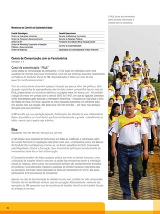 O FALE dá voz aos funcionários
                                                                                                       sobre assuntos relacionados à
                                                                                                       conduta ética na Companhia

     Membros do Comitê de Sustentabilidade

     Comitê Estratégico                             Comitê Operacional
     Diretor de Operações Industriais               Gerente de Marketing Corporativo
     Diretor de Pesquisa & Desenvolvimento          Gerente de Relações Públicas
     Diretor de RH                                  Presidente do Instituto 3M de Inovação Social
     Diretor de Marketing Corporativo e Relações
                                                    Gerente de Sustentabilidade
     Públicas e Governamentais
     Diretor de Negócios                            Especialista de Sustentabilidade e Meio Ambiente



     Canais de Comunicação com os Funcionários
     Indicador: 4.4

     Canal de comunicação “FALE”
     Canal global de comunicação da companhia, o FALE pode ser entendido como uma
     ouvidoria da empresa para seus funcionários, uma vez que endereça assuntos relacionados
     às Políticas de Condutas Éticas da 3M, disponibilizadas a todos por meio do site
     www.3m.com/businessconduct.

     Caso os colaboradores observem qualquer situação que pareça violar tais políticas, além
     de poder reportá-las às suas gerências, eles também podem compartilhá-las por meio do
     FALE, preenchendo um formulário eletrônico na página www.3m-ethics.com . Há também
     a opção de entrar em contato com a central 0800-8911667, em que as ligações atendidas
     serão direcionadas após executar a mensagem eletrônica: “Obrigado por ligar para a linha
     de relatos de ética. Por favor, aguarde na linha enquanto buscamos um intérprete para
     nos auxiliar com sua ligação. Isto pode levar uns três minutos – por favor, não desligue.
     Obrigado pela sua paciência”.

     A 3M acredita que sua reputação depende, diretamente, das atitudes de seus colaboradores.
     Assim, disponibiliza um canal aberto, que funciona diariamente e garante o atendimento ao
     relato, mesmo que o reporte seja anônimo.


     Ética
     Indicadores: HR3 HR4 HR6 HR7 HR8 SO3 SO4 SO5 PR6

     A 3M conduz seus negócios de forma ética em todas as instâncias e hierarquias. Além
     de cumprir fielmente as legislações dos locais onde atua, a Companhia possui um Manual
     de Conduta Ética nos Negócios e tornou-se, no Brasil, signatária do Pacto Empresarial
     pela Integridade e Contra a Corrupção. Seus funcionários participam periodicamente de
     treinamentos sobre ética e leis anticorrupção.

     A Companhia também não tolera qualquer prática que viole os direitos humanos, como
     a utilização de trabalho infantil e escravo ou ações discriminatórias devido à orientação
     sexual ou religiosa, entre outras. Os funcionários também são constantemente treinados
     em políticas e procedimentos relativos a aspectos de direitos humanos relevantes para
     as operações. No Brasil, foram aplicadas 62 horas de treinamento em 2010, das quais
     participaram 979 funcionários da Companhia.

     Apenas um caso de discriminação foi relatado no ano sem, contudo, ter sido comprovado.
     Também não foi identificado nenhum caso de corrupção. Adicionalmente, nenhuma das
     operações da 3M apresenta risco de ocorrência de trabalho infantil ou de trabalho forçado
     ou análogo ao escravo.




26
 