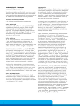 Desenvolvimento Profissional                                    Treinamentos
     Indicadores: LA10 (parcialmente) LA11                           A 3M do Brasil promove uma série de treinamentos para seus
                                                                     colaboradores, voltados para temas específicos relacionados
     Para colocar em prática sua filosofia de desenvolvimento de     às suas áreas de atuação ou, ainda, sobre princípios éticos.
     pessoas, a 3M do Brasil implementa e conduz uma série de        Em 2010, foram investidos R$ 1,3 milhões em atividades
     programas e benefícios, que vão desde treinamentos internos     desse tipo. O total de participações atingiu 39.050 e as horas
     até contribuições financeiras para capacitação externa.         treinadas somaram 132.660. Cada colaborador passou por
                                                                     uma média de 36,8 horas de treinamento.
     Políticas de Desenvolvimento
     A 3M do Brasil possui três políticas nesse sentido:             Um dos principais focos para a 3M é o desenvolvimento da
                                                                     liderança. Por sua excelência nesse campo, a Companhia
     Política de Educação                                            foi eleita pela Hay Group a segunda melhor em treinamento
     O funcionário pode realizar um curso que tenha relação          de líderes no Brasil. Uma das principais práticas nesse
     com a sua função atual ou futura, de acordo com suas            sentido é “Sou líder, e agora?”, em que líderes recém-
     metas e plano de carreira. A política inclui cursos de          promovidos são orientados sobre todas as competências
     Graduação, Pós-Graduação, Mestrado, MBA e Doutorado.            exigidas de um bom gestor.
     Trata-se de investimento estratégico oferecido em forma
     de reembolso, cujo percentual está relacionado ao               Outros treinamentos importantes são o “Desenvolvimento
     desempenho do funcionário.                                      de Liderança para o Crescimento - LDG (Leadership
                                                                     Development for Growth)” e o “ALDP (Advanced Leadership
     Política de Idiomas                                             Development Program) I”. O primeiro tem duração de
     Por ser uma companhia com raízes nos Estados Unidos             uma semana e possui três etapas: a primeira é composta
     e atuar também em negócios na América Latina, os                por apresentações focadas nos atributos de liderança
     profissionais da 3M necessitam aprender os idiomas              feitas por instrutores internos e externos; a segunda,
     desses países. Por essa razão, a 3M do Brasil mantém uma        pelo desenvolvimento de projetos com temas voltados
     política de idiomas com foco no inglês e no espanhol.           às necessidades de melhoria ou implementação de
                                                                     novos negócios, estratégias ou até mesmo melhoria de
     Para ambos, oferece reembolsos que vão de 50% a 80%             processos; e, na terceira, os projetos desenvolvidos são
     para cursos de idioma presenciais e, no caso do inglês,         apresentados para uma bancada com integrantes da
     dependendo da necessidade para o cargo e estágio atual no       Diretoria para aprovação ou não. Os projetos aprovados são
     idioma – que é avaliado por meio de testes –, a Companhia       implementados pela área de Six Sigma. Já no treinamento
     reembolsa 100% para os cursos em e-learning (via web).          ALDPI, o profissional é enviado à matriz, em Minnesota, nos
     Esse curso permite liberdade de escolha do horário de           Estados Unidos, para participar de sete dias de treinamento.
     estudo, desde que o aluno cumpra pelo menos oito horas          Visando a aprimorar a capacitação desse público, em 2011
     mensais. Além da flexibilidade de horário, o curso é            será lançado um novo treinamento, batizado de “Liderança
     vantajoso devido ao baixo custo somado à qualidade.             Facilitadora”, cujo foco é repassar conceitos aprendidos e
                                                                     trocar informações sobre as melhores práticas de liderança.
     Para incentivar os profissionais a completar o curso em
     e-learning, são promovidas iniciativas de reconhecimento,       Para os funcionários, uma das práticas mais relevantes é
     como a eleição do melhor aluno do trimestre, com prêmio         o programa “Hora de Semear”, em que profissionais da
     entregue de surpresa na própria empresa, diante dos             3M com um conhecimento aprofundado em determinado
     colegas de trabalho, e o prêmio para o melhor aluno do ano.     tema ou área transmitem seus conhecimentos a outros
                                                                     funcionários da Companhia. Os instrutores também são
     Política de Cursos Externos                                     desenvolvidos por meio do treinamento de técnicas de
     O funcionário pode realizar um curso que tenha relação          apresentação chamado “Encante sua Plateia”, ministrado
     com sua função atual ou futura em curto prazo. Podem ser        por consultoria externa. Para reconhecer o trabalho
     seminários, palestras, workshops, congressos, simpósios,        desses instrutores, são realizados encontros trimestrais
     fórum, cursos de curta duração e certificações. O funcionário   e um encontro anual, que inclui palestra com profissional
     é reembolsado em 100% do valor.                                 externo e a presença dos líderes desses profissionais. Os
                                                                     treinamentos internos para funcionários também estão
                                                                     abertos aos estagiários, que contam, ainda, com atividades
                                                                     desenhadas especialmente para a realidade do jovem
                                                                     profissional, como “Sou Profissional... e agora?”, Integração
                                                                     de Novos Estagiários, Postura Profissional e Trabalho em
                                                                     Equipe, entre outras, ministradas pela consultoria CIEE
                                                                     (Centro de Integração Empresa-Escola).




34
 