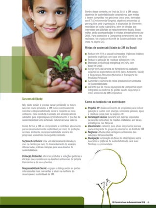 Dentro desse contexto, no final de 2010, a 3M lançou
                                                              objetivos de sustentabilidade corporativos, com metas
                                                              a serem cumpridas nos próximos cinco anos, derivadas
                                                              dos ET (Environmental Targets), objetivos ambientais já
                                                              perseguidos pela organização, e adaptadas às diferentes
                                                              realidades de cada subsidiária, além de aliadas aos
                                                              interesses dos públicos de relacionamento locais. Essas
                                                              metas serão acompanhadas e revistas trimestralmente até
                                                              2015. Para assessorar a Companhia a transformá-las em
                                                              realidade, foi criado um Comitê de Sustentabilidade (veja
                                                              mais na página 25).

                                                              Metas de sustentabilidade da 3M do Brasil

                                                                Reduzir em 15% o uso de compostos orgânicos voláteis
                                                                (solvente orgânico) com base em 2010
                                                                Reduzir a geração de resíduos sólidos em 10%
                                                                Melhorar a eficiência energética em 25% com
                                                                base em 2005
                                                                Atingir 80% da carteira de fornecedores avaliados
                                                                segundo as expectativas de EHS (Meio Ambiente, Saúde
                                                                e Segurança), Recursos Humanos e Transporte de
                                                                Produtos Perigosos
                                                                Aumentar o número de novos produtos com atributos
                                                                de sustentabilidade
                                                                Garantir que as novas aquisições da Companhia sejam
                                                                integradas ao sistema de gestão saúde, segurança e
                                                                meio ambiente da 3M Corporativa

Sustentabilidade
                                                              Como os funcionários contribuem
Não basta inovar, é preciso inovar pensando no futuro.
Ao criar novos produtos, a 3M busca continuamente               Projetos 3P: desenvolvimento de propostas para reduzir
conciliar a responsabilidade social e respeito ao meio          poluição e custos com energia, emissões gasosas, água
ambiente. Essa conduta é apoiada em alicerces éticos            e resíduos (veja mais na página 44)
adotados pela organização corporativamente, o que faz da        Reciclagem do lixo: descarte em lixeiras separadas
sustentabilidade uma extensão natural de seus valores.          de acordo com o tipo de resíduo, instaladas em locais
                                                                estratégicos nas fábricas
Dessa forma, a 3M se compromete a contribuir ativamente         Voluntariado: cadastro para atuar em projetos sociais
para o desenvolvimento sustentável por meio da proteção         como integrante do grupo de voluntários do Instituto 3M
ao meio ambiente, da responsabilidade social e do               Negócios: difusão das vantagens ambientais das
progresso econômico no seguinte contexto:                       soluções 3M aos clientes
                                                                Divulgação: ampliação do fluxo de informações sobre
Sucesso Econômico: criar um relacionamento duradouro            conceitos e práticas de sustentabilidade para suas
com os clientes por meio do desenvolvimento de soluções         famílias e a comunidade
diferenciadas, práticas e simples para seus desafios de
sustentabilidade.

Proteção Ambiental: oferecer produtos e soluções práticas e
eficazes que considerem os desafios ambientais da própria
Companhia e de seus clientes.

Responsabilidade Social: engajar o diálogo entre as partes
interessadas mais relevantes e atuar na melhoria do
desempenho sustentável da 3M.




                                                                                        3M Relatório Anual de Sustentabilidade 2010   43
 