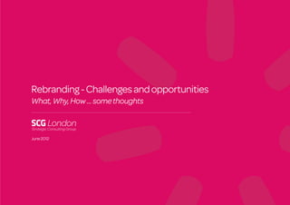 Rebranding - Challenges and opportunities
What, Why, How ... some thoughts



June 2012
 