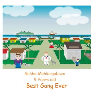 Best Gang Ever
Sakhe Mahlangabeza
9 Years old
 