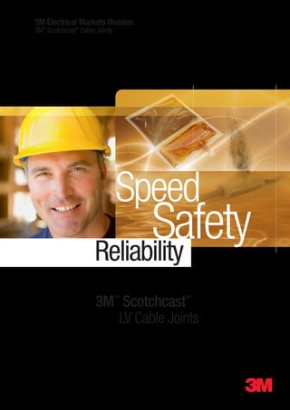 3M Electrical Markets Division
3M™
Scotchcast™
Cable Joints
Speed
SafetyReliability
3M™
Scotchcast™
LV Cable Joints
 