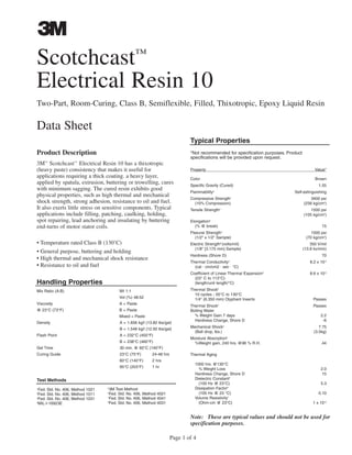 Page 1 of 4
Product Description
3M™
Scotchcast™
Electrical Resin 10 has a thixotropic
(heavy paste) consistency that makes it useful for
applications requiring a thick coating. a heavy layer,
applied by spatula, extrusion, buttering or trowelling, cures
with minimum sagging. The cured resin exhibits good
physical properties, such as high thermal and mechanical
shock strength, strong adhesion, resistance to oil and fuel.
It also exerts little stress on sensitive components. Typical
applications include filling, patching, caulking, holding,
spot repairing, lead anchoring and insulating by buttering
end-turns of motor stator coils.
• Temperature rated Class B (130˚C)
• General purpose, buttering and holding
• High thermal and mechanical shock resistance
• Resistance to oil and fuel
Test Methods
1
Fed. Std. No. 406, Method 1021
2
Fed. Std. No. 406, Method 1011
3
Fed. Std. No. 406, Method 1031
4
MIL-I-16923E
5
3M Test Method
6
Fed. Std. No. 406, Method 4021
7
Fed. Std. No. 406, Method 4041
8
Fed. Std. No. 406, Method 4031
Scotchcast™
Electrical Resin 10
Two-Part, Room-Curing, Class B, Semiflexible, Filled, Thixotropic, Epoxy Liquid Resin
Data Sheet
Typical Properties
*Not recommended for specification purposes. Product
specifications will be provided upon request.
Property Value*Property Value*
Color Brown
Specific Gravity (Cured) 1.55
Flammability4
Self-extinguishing
Compressive Strength1
3400 psi
(10% Compression) (239 kg/cm2
)
Tensile Strength2
1500 psi
(105 kg/cm2
)
Elongation2
(% @ break) 15
Flexural Strength3
1000 psi
(1/2" x 1/2" Sample) (70 kg/cm2
)
Electric Strength8
(volts/mil) 350 V/mil
(1/8" [3.175 mm] Sample) (13.8 kv/mm)
Hardness (Shore D) 70
Thermal Conductivity4
8.2 x 10-4
(cal · cm/cm2 · sec · °C)
Coefficient of Linear Thermal Expansion6
8.6 x 10-5
(23° C to 113°C)
(length/unit length/°C)
Thermal Shock5
10 cycles - 55°C to 130°C
1/4" (6.350 mm) Olyphant Inserts Passes
Thermal Shock4
Passes
Boiling Water
% Weight Gain 7 days 2.2
Hardness Change, Shore D -6
Mechanical Shock4
7.75
(Ball drop, lbs.) (3.5kg)
Moisture Absorption6
%Weight gain, 240 hrs. @96 % R.H. .44
Thermal Aging
1000 hrs. @130°C
% Weight Loss 2.0
Hardness Change, Shore D 15
Dielectric Constant6
(100 Hz @ 23°C) 5.3
Dissipation Factor6
(100 Hz @ 23 °C) 0.10
Volume Resistivity7
(Ohm-cm @ 23°C) 1 x 1012
Handling Properties
Mix Ratio (A:B) Wt 1:1
Vol (%) 48:52
Viscosity A = Paste
@ 23°C (73°F) B = Paste
Mixed = Paste
Density A = 1.656 kg/l (13.82 lbs/gal)
B = 1.548 kg/l (12.92 lbs/gal)
Flash Point A = 232°C (450°F)
B = 238°C (460°F)
Gel Time 30 min. @ 60°C (140°F)
Curing Guide 23°C (75°F) 24-48 hrs
60°C (140°F) 2 hrs
95°C (203°F) 1 hr
Handling Properties
Note: These are typical values and should not be used for
specification purposes.
CABLE JOINTS, CABLE TERMINATIONS, CABLE GLANDS, CABLE CLEATS
FEEDER PILLARS, FUSE LINKS, ARC FLASH, CABLE ROLLERS, CUT- OUTS
11KV 33KV CABLE JOINTS & CABLE TERMINATIONS
FURSE EARTHING
www.cablejoints.co.uk
Thorne and Derrick UK
Tel 0044 191 490 1547 Fax 0044 191 477 5371
Tel 0044 117 977 4647 Fax 0044 117 9775582
 