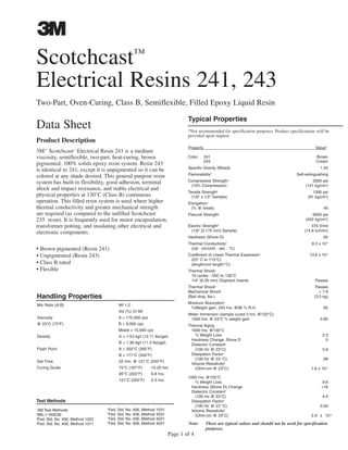 Page 1 of 4
Product Description
3M™
Scotchcast™
Electrical Resin 241 is a medium
viscosity, semiflexible, two-part, heat-curing, brown
pigmented, 100% solids epoxy resin system. Resin 243
is identical to 241, except it is unpigmented so it can be
colored at any shade desired. This general purpose resin
system has built-in flexibility, good adhesion, terminal
shock and impact resistance, and stable electrical and
physical properties at 130°C (Class B) continuous
operation. This filled resin system is used where higher
thermal conductivity and greater mechanical strength
are required (as compared to the unfilled Scotchcast
235 resin). It is frequently used for motor encapsulation,
transformer potting, and insulating other electrical and
electronic components.
• Brown pigmented (Resin 241)
• Unpigmented (Resin 243)
• Class B rated
• Flexible
Test Methods
1
3M Test Methods
2
MIL-I-16923E
3
Fed. Std. No. 406, Method 1022
4
Fed. Std. No. 406, Method 1011
5
Fed. Std. No. 406, Method 1031
6
Fed. Std. No. 406, Method 4031
7
Fed. Std. No. 406, Method 4021
8
Fed. Std. No. 406, Method 4041
Scotchcast™
Electrical Resins 241, 243
Two-Part, Oven-Curing, Class B, Semiflexible, Filled Epoxy Liquid Resin
Data Sheet
Typical Properties
*Not recommended for specification purposes. Product specifications will be
provided upon request.
Property Value*Property Value*
Color 241 Brown
243 Cream
Specific Gravity (Mixed) 1.42
Flammability2
Self-extinguishing
Compressive Strength3
2000 psi
(10% Compression) (141 kg/cm2
)
Tensile Strength4
1300 psi
(1/8" x 1/2" Sample) (91 kg/cm2
)
Elongation4
(% @ break) 45
Flexural Strength5
6000 psi
(422 kg/cm2
)
Electric Strength6
375 V/mil
(1/8" [3.175 mm] Sample) (14.8 kv/mm)
Hardness (Shore D) 65
Thermal Conductivity2
8.0 x 10-4
(cal · cm/cm2 · sec · °C)
Coefficient of Linear Thermal Expansion2
13.6 x 10-5
(23° C to 113°C)
(length/unit length/°C)
Thermal Shock1
10 cycles - 55C to 130°C
1/4" (6.35 mm) Olyphant Inserts Passes
Thermal Shock2
Passes
Mechanical Shock2
> 7.8
(Ball drop, lbs.) (3.5 kg)
Moisture Absorption2
%Weight gain, 240 hrs. @96 % R.H. .60
Water Immersion (sample cured 3 hrs. @120°C)
1000 hrs. @ 23°C % weight gain 0.85
Thermal Aging
1000 hrs. @130°C
% Weight Loss 2.3
Hardness Change, Shore D 0
Dielectric Constant7
(100 Hz @ 23°C) 5.6
Dissipation Factor7
(100 Hz @ 23 °C) .08
Volume Resistivity8
(Ohm-cm @ 23°C) 1.6 x 1015
1000 hrs. @155°C
% Weight Loss 9.6
Hardness (Shore D) Change +16
Dielectric Constant7
(100 Hz @ 23°C) 4.9
Dissipation Factor7
(100 Hz @ 23 °C) 0.04
Volume Resistivity8
(Ohm-cm @ 23°C) 2.9 x 1015
Handling Properties
Mix Ratio (A:B) Wt 1:2
Vol (%) 31:69
Viscosity A = 175,000 cps
@ 23°C (73°F) B = 9,000 cps
Mixed = 15,000 cps
Density A = 1.53 kg/l (12.71 lbs/gal)
B = 1.36 kg/l (11.3 lbs/gal)
Flash Point A = 202°C (395°F)
B = 171°C (340°F)
Gel Time 22 min. @ 121°C (250°F)
Curing Guide 75°C (167°F) 15-20 hrs.
95°C (203°F) 6-8 hrs.
121°C (250°F) 2-3 hrs.
Note: These are typical values and should not be used for specification
purposes.purposes.
CABLE JOINTS, CABLE TERMINATIONS, CABLE GLANDS, CABLE CLEATS
FEEDER PILLARS, FUSE LINKS, ARC FLASH, CABLE ROLLERS, CUT- OUTS
11KV 33KV CABLE JOINTS & CABLE TERMINATIONS
FURSE EARTHING
www.cablejoints.co.uk
Thorne and Derrick UK
Tel 0044 191 490 1547 Fax 0044 191 477 5371
Tel 0044 117 977 4647 Fax 0044 117 9775582
 