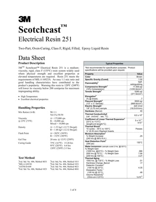 1 of 4
Scotchcast™
Electrical Resin 251
Two-Part, Oven-Curing, Class F, Rigid, Filled, Epoxy Liquid Resin
Data Sheet
Product Description
3MTM
Scotchcast™ Electrical Resin 251 is a medium-
viscosity, rigid, class F (155ºC) resin system widely used
where physical strength and excellent properties at
elevated temperatures are required. Resin 251 meets the
requirements of MIL-I-16923A. An easy 1:1 mix ratio and
good handling characteristics have contributed to the
product’s popularity. Warming this resin to 120ºC (248ºF)
will lower its viscosity below 200 centipoise for maximum
impregnating ability.
• High Temperature
• Excellent electrical properties
Handling Properties
Mix Ration (A-B) Wt 1:1
Vol (%) 50:50
Viscosity A = 175,000 cps
@ 23ºC (73ºF) B – 10,000 cps
Mixed = 19,000 cps
Density A = 1.53 kg/l (12.71 lbs/gal)
B = 1.48 kg/l (12.32 lbs/gal)
Flash Point A = 202ºC (395ºF)
B = 152ºC (305ºF)
Gel Tine 20 min. @ 121ºC (250ºF)
Curing Guide 75ºC (167ºF) 15-20 hrs
95ºC (203ºF) 6-8 hrs
120ºC (250ºF) 2-3 hrs
Test Method
1
Fed. Std. No. 406, Method 4031 5
Fed. Std, No. 406, Method 1011
2
MIL-I-16923E 6
Fed. Std. No. 406, Method 1031
3
ASTM-D-648 7
Fed. Std. No. 406, Method 4021
4
Fed. Std. No. 406, Method 1021 8
Fed. Std. No. 406, Method 4041
Typical Properties
*Not recommended for specification purposes. Product
specifications will be provided upon request.
Property Value
Color Brown
Specific Gravity (Cured) 1.50
Flammability
2 Self-
extinguishing
Compressive Strength
4
(10% Compression)
17,500 psi
(1230 kb/cm
2
)
Tensile Strength
5
5280 psi
(371 kb/cm
2
)
Elongation
5
(% @ break) .7
Flexural Strength
6
(1/2” x ½” Sample)
9500 psi
(668 kb/cm
2
)
Electric Strength
1
1/8” (3.75 mm) sample
425 V/mil
(16.8 kV/mm)
Hardness (Barcol) 40
Thermal Conductivity2
(cal · cm/cm2 · sec. °C)
8.0 x 10
4
Coefficient of Linear Thermal Expansion
2
(23°C to 113°C)
(length/unit length/°C)
5 x 10
^-5
X10
-6
Thermal Shock
2
10 cycles – 55°C to 105°C
¼” (6.35 mm) Olyphant Inserts
Passes
Moisture Absorption
2
% Weight Increase
(240 hrs @ 96% R.H.)
.25
Heat Distortion Point
3
(264 psi)
130°C
Water Immersion (sample cured 2 hrs. @120°C)
% Weight Gain
(1000 hrs. @23°C) - % Weight Gain
(500 hrs @ 70°C) - % Weight Gain
(200 hrs @ 100°C)
.366
1.94
3.27
Thermal Aging
1000 hrs. @ 130°C - % Weight Loss
Hardness Change, Barcol
Dielectric Constant
7
(100 Hz @ 23°C)
Dissipation Factor
1
(100 Hz @ 23°C)
Volume Resistivity
8
(Ohm-cm 2 23°C)
.01
+7
4.35
.48
1x10
15
CABLE JOINTS, CABLE TERMINATIONS, CABLE GLANDS, CABLE CLEATS
FEEDER PILLARS, FUSE LINKS, ARC FLASH, CABLE ROLLERS, CUT- OUTS
11KV 33KV CABLE JOINTS & CABLE TERMINATIONS
FURSE EARTHING
www.cablejoints.co.uk
Thorne and Derrick UK
Tel 0044 191 490 1547 Fax 0044 191 477 5371
Tel 0044 117 977 4647 Fax 0044 117 9775582
 
