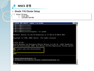 MSCS 운영
v Oracle 11G Cluster Setup
1. Oracle 11G Setup
Ø Oracle 설정
Ø controlfile 경로 확인
 