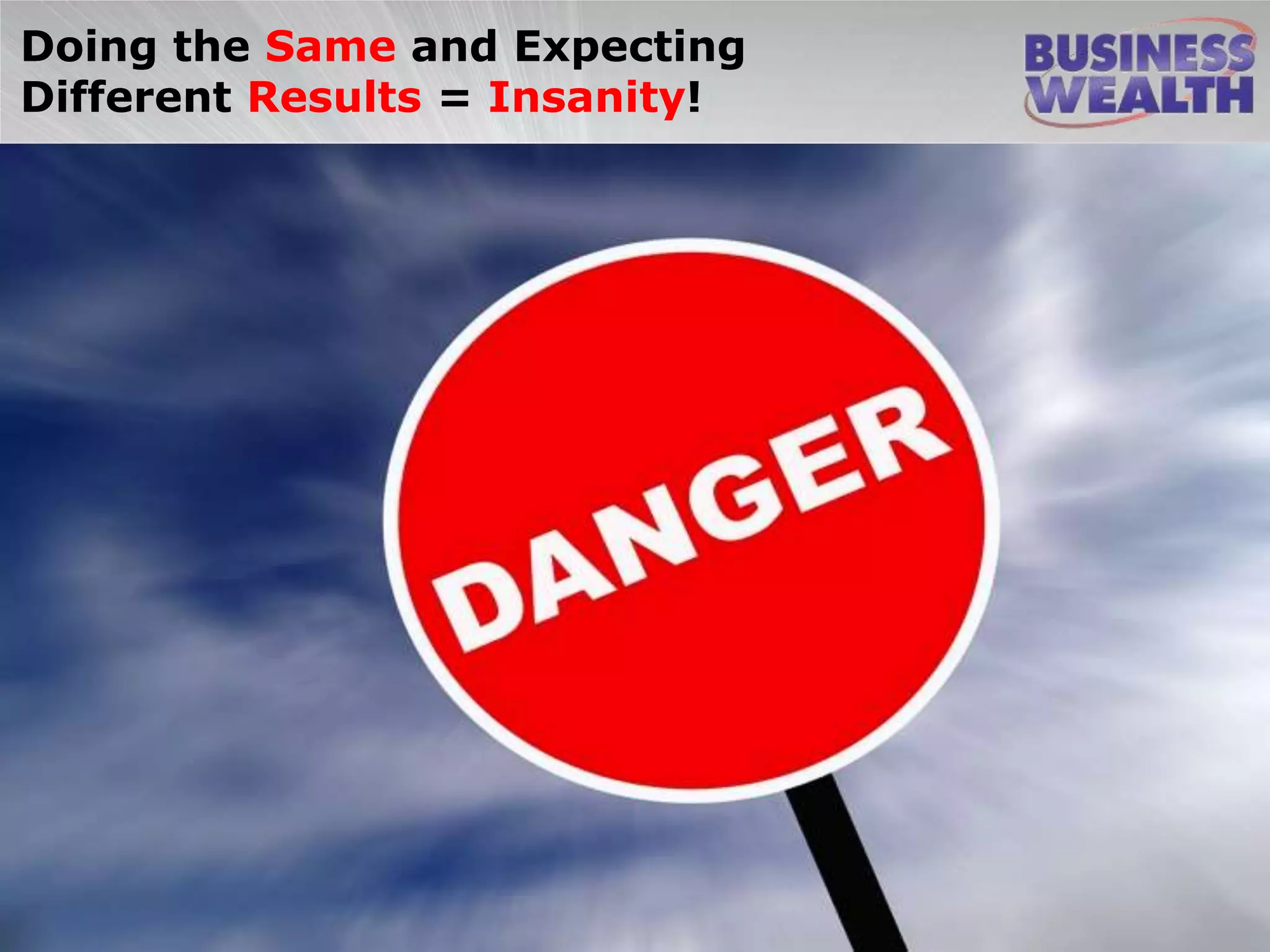 Doing the Same and Expecting
Different Results = Insanity!
 