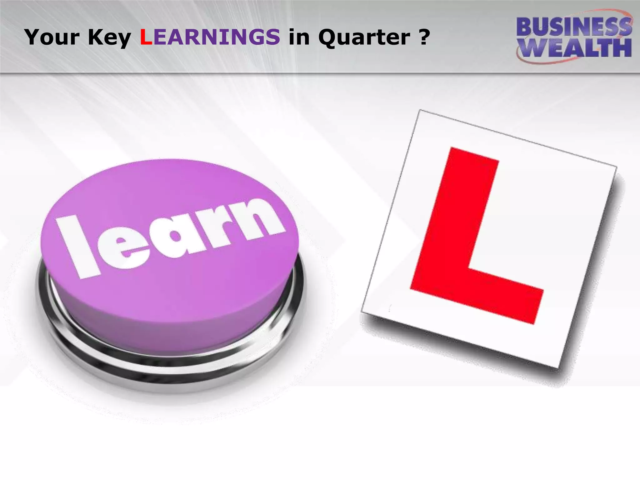 Your Key LEARNINGS in Quarter ?
 