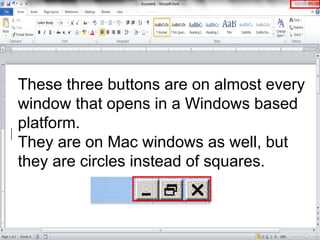 These three buttons are on almost every
window that opens in a Windows based
platform.
They are on Mac windows as well, but
they are circles instead of squares.
 