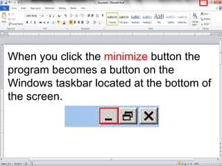 When you click the minimize button the
program becomes a button on the
Windows taskbar located at the bottom of
the screen.
 