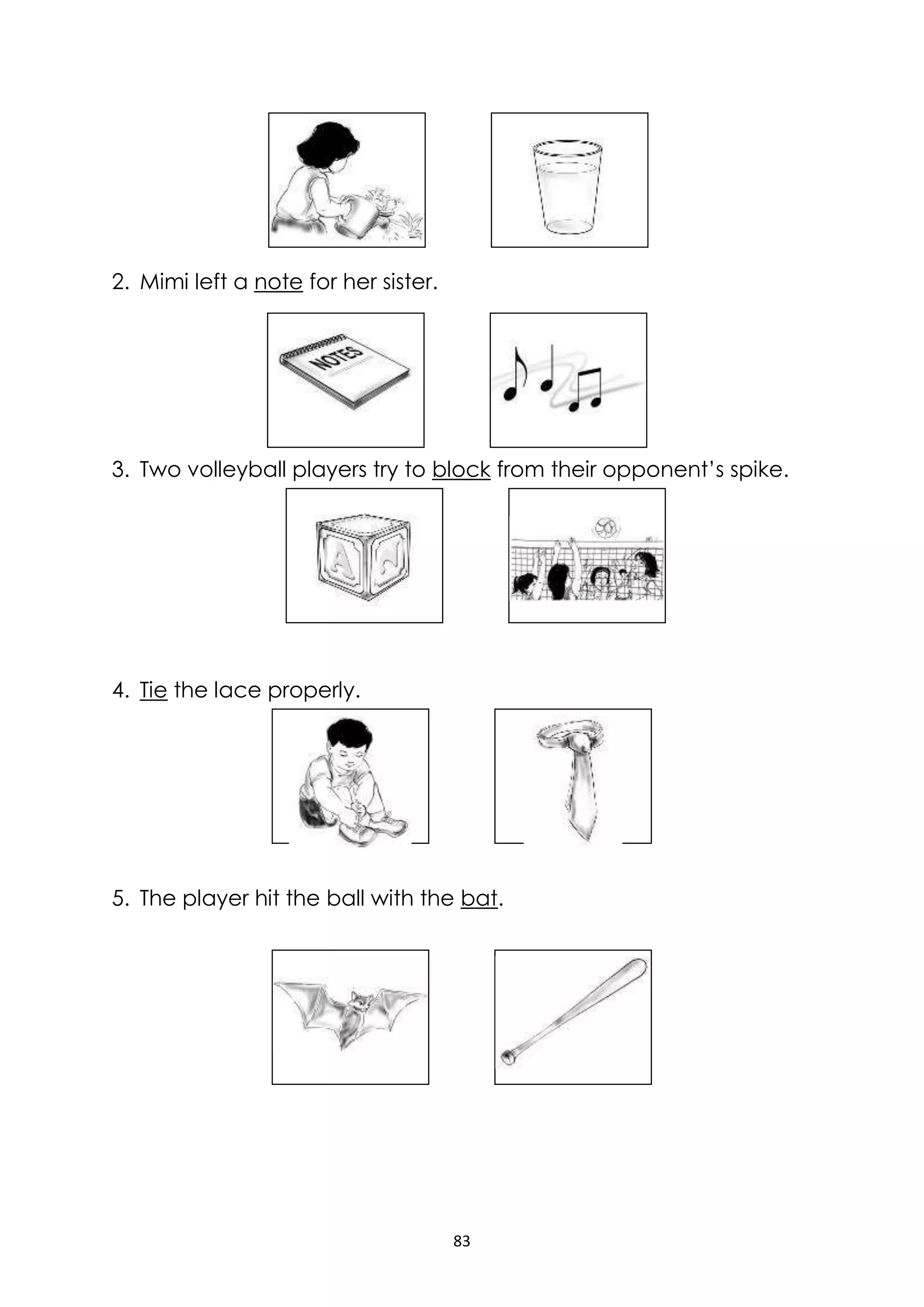 83
2. Mimi left a note for her sister.
3. Two volleyball players try to block from their opponent’s spike.
4. Tie the lace properly.
5. The player hit the ball with the bat.
 