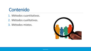 Contenido
1. Métodos cuantitativos.
2. Métodos cualitativos.
3. Métodos mixtos.
ERICKA MATUS
 