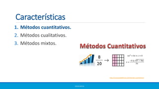 Características
1. Métodos cuantitativos.
2. Métodos cualitativos.
3. Métodos mixtos.
ERICKA MATUS
http://conceptodefinicion.de/metodo-cuantitativo/
 