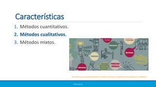 1. Métodos cuantitativos.
2. Métodos cualitativos.
3. Métodos mixtos.
ERICKA MATUS
http://www.icso.cl/noticias/diplomados-en-metodos-cuantitativos-y-cualitativos-abren-postulacion-a-ayudantias/
Características
 