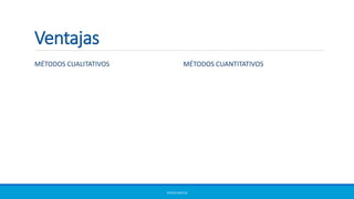 Ventajas
MÉTODOS CUALITATIVOS MÉTODOS CUANTITATIVOS
ERICKA MATUS
 