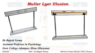 Muller Lyer Illusion
Dr Rajesh Verma
Assistant Professor in Psychology
Govt. College Adampur, Hisar (Haryana)
8/9/2020 PPT © Dr Rajesh Verma FGM Govt Collage Adampur, Hisar, Haryana
 