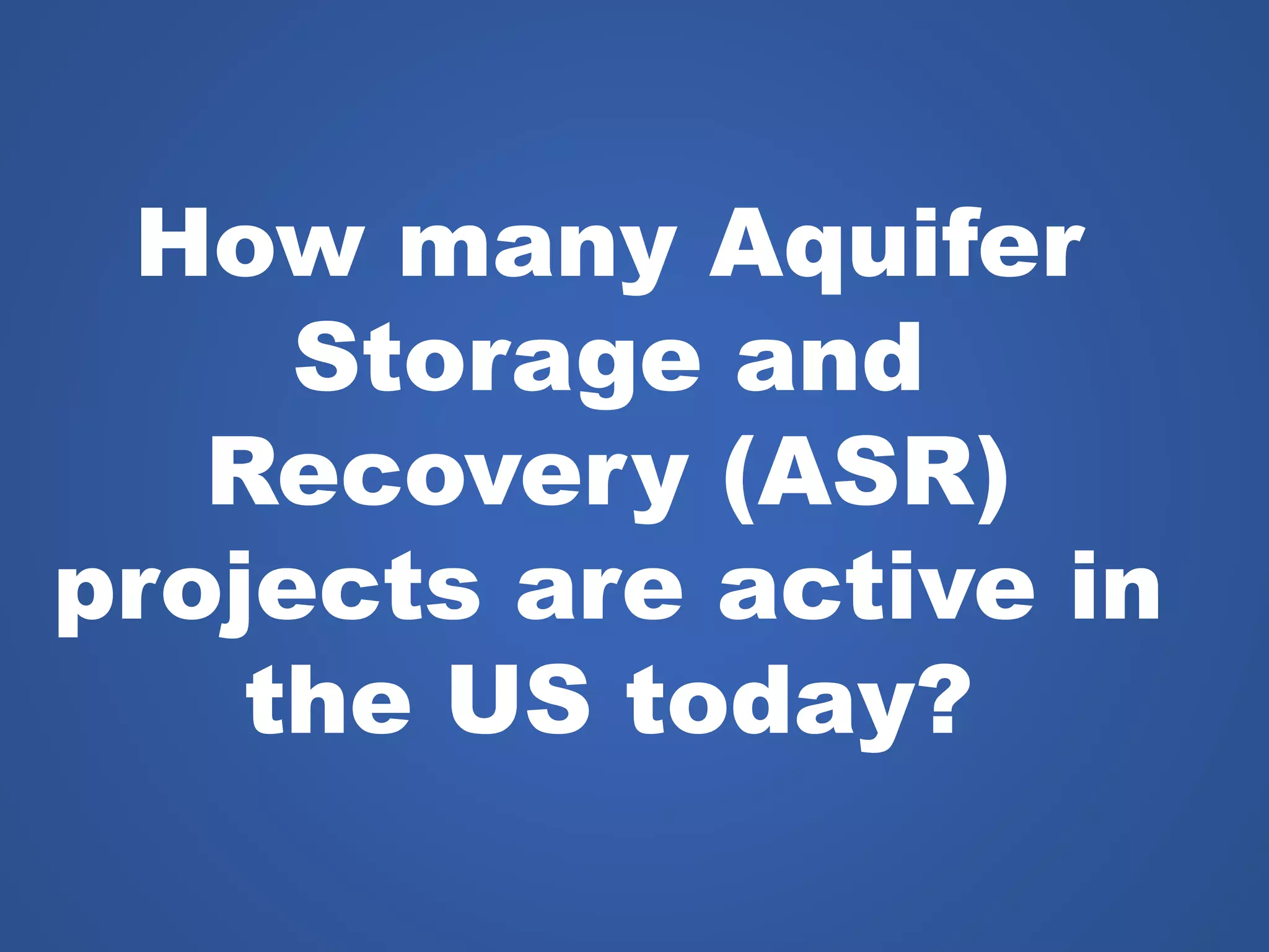 How many Aquifer
Storage and
Recovery (ASR)
projects are active in
the US today?
 