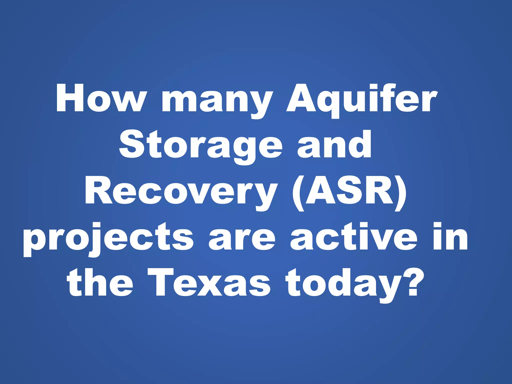How many Aquifer
Storage and
Recovery (ASR)
projects are active in
the Texas today?
 
