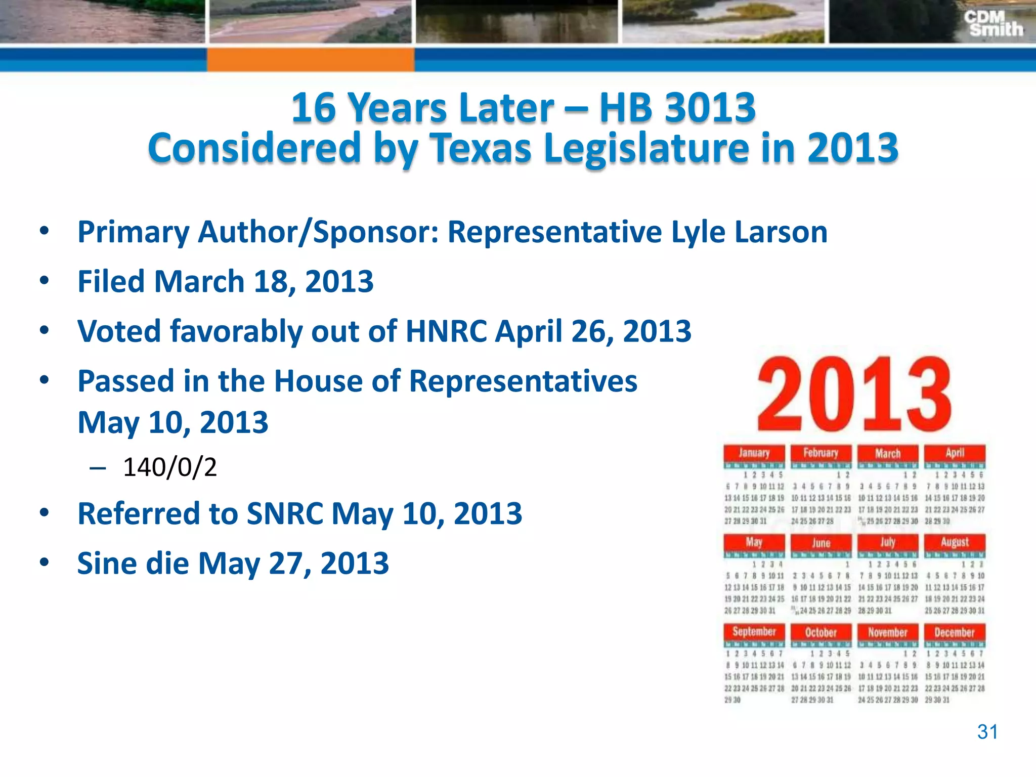31
16 Years Later – HB 3013
Considered by Texas Legislature in 2013
• Primary Author/Sponsor: Representative Lyle Larson
• Filed March 18, 2013
• Voted favorably out of HNRC April 26, 2013
• Passed in the House of Representatives
May 10, 2013
– 140/0/2
• Referred to SNRC May 10, 2013
• Sine die May 27, 2013
 