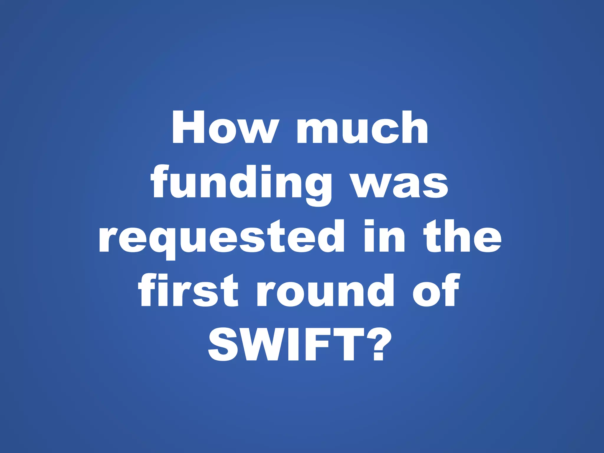 How much
funding was
requested in the
first round of
SWIFT?
 