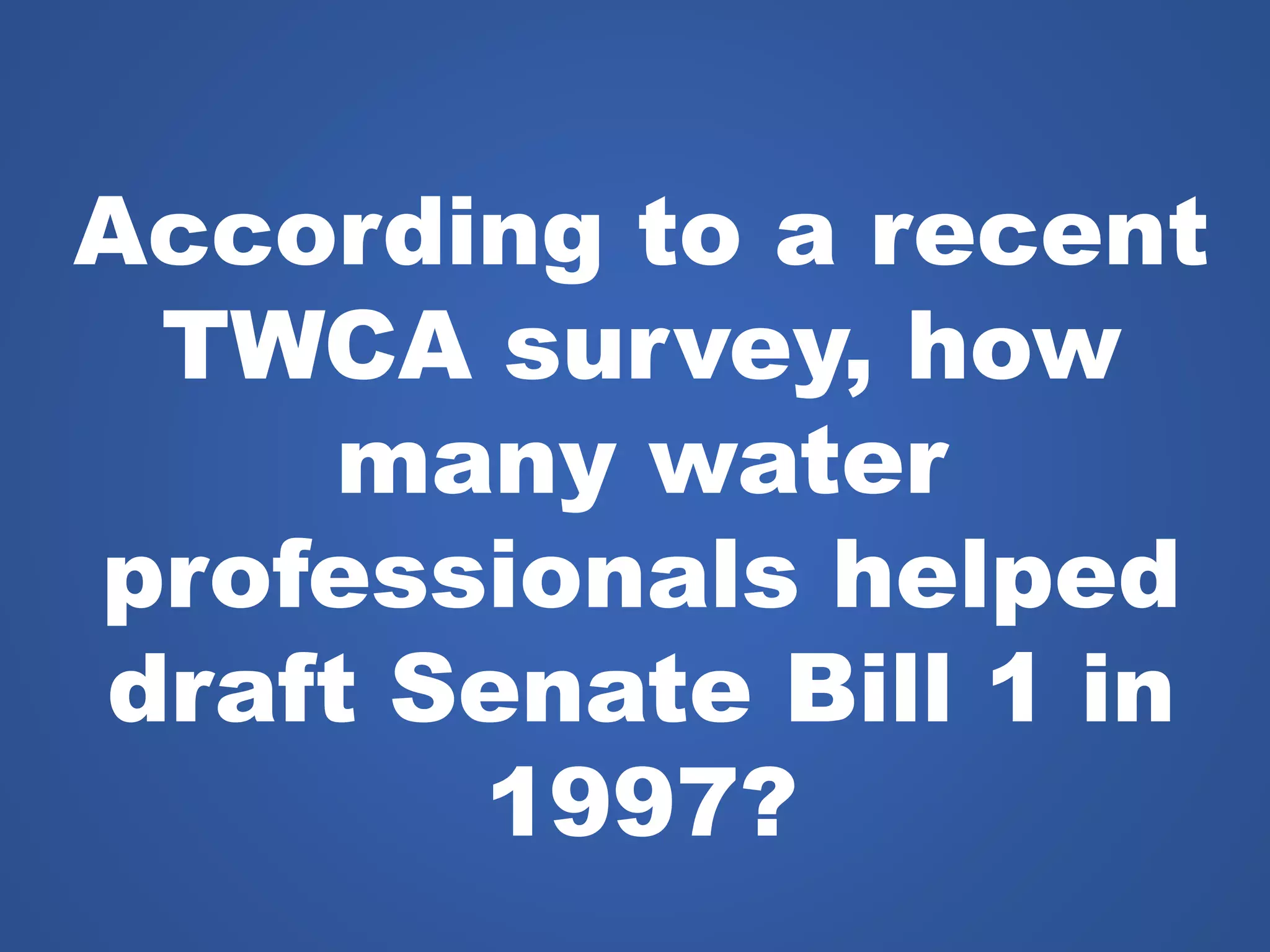 According to a recent
TWCA survey, how
many water
professionals helped
draft Senate Bill 1 in
1997?
 