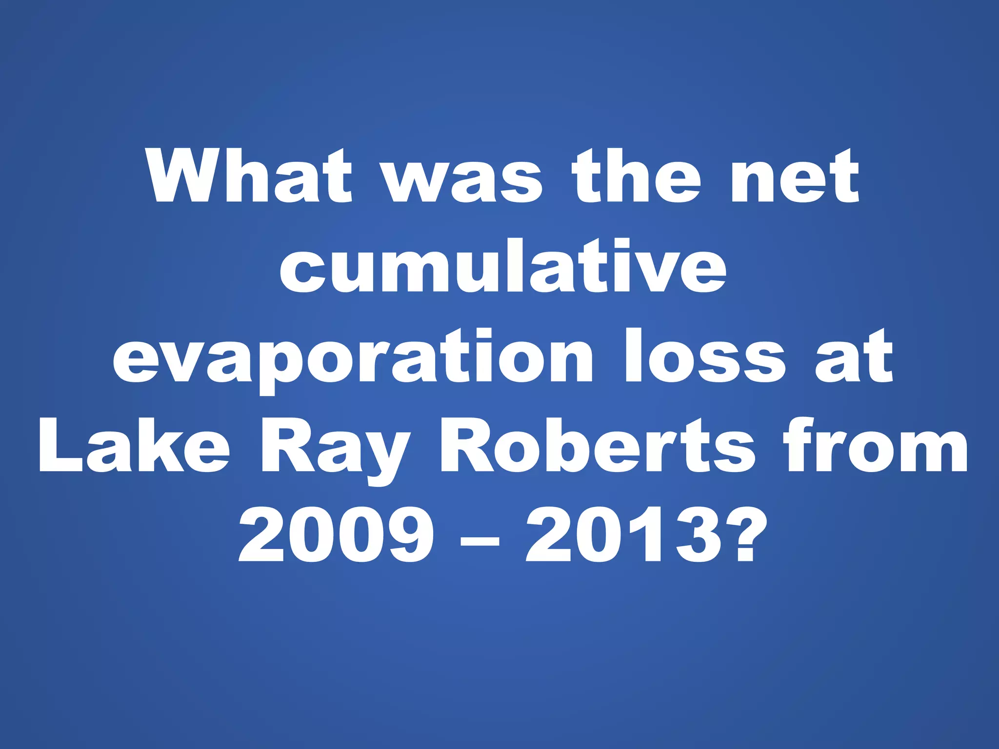 What was the net
cumulative
evaporation loss at
Lake Ray Roberts from
2009 – 2013?
 