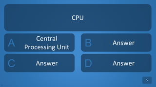 tekhnologic
A
Central
Processing Unit B Answer
C Answer D Answer
CPU
>
 