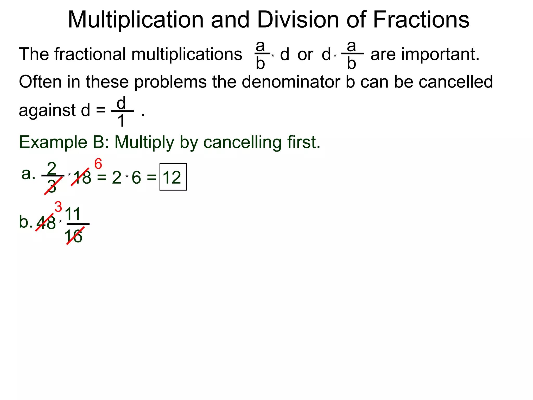 Multiplication and Division of FractionsaaThe fractional multiplications                          are important.ddor bb**Often in these problems the denominator b can be cancelledagainst d =       .    d1Example B: Multiply by cancelling first.62a.18 = 2  6 = 12**3311b.48        *16