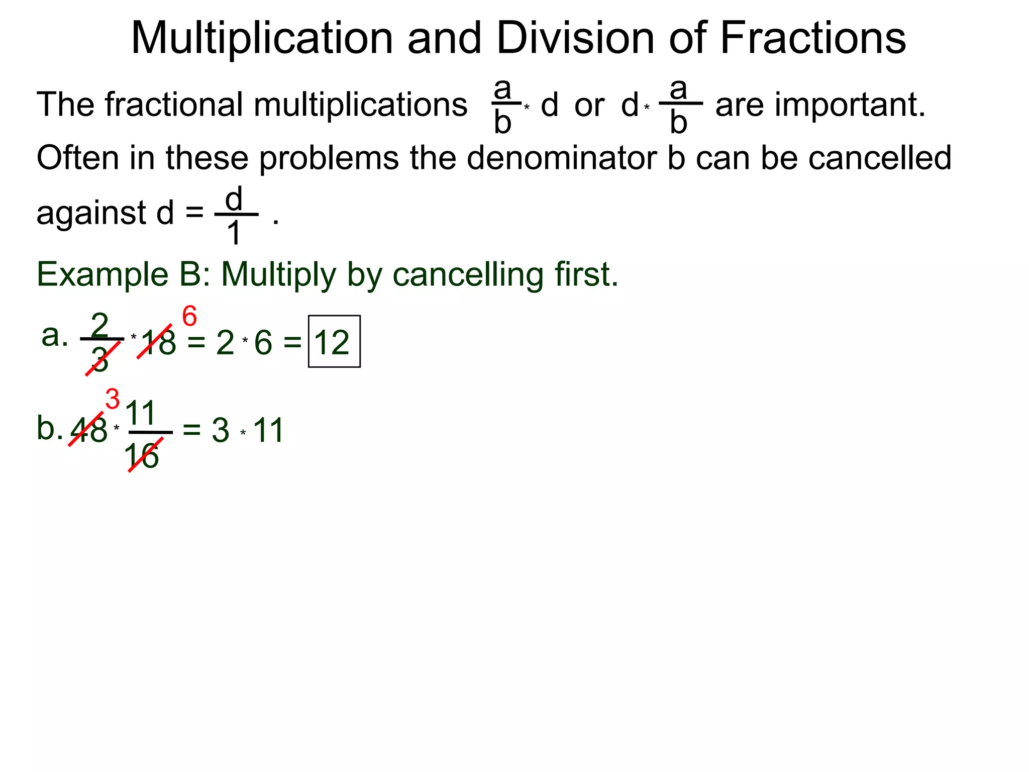 Multiplication and Division of FractionsaaThe fractional multiplications                          are important.ddor bb**Often in these problems the denominator b can be cancelledagainst d =       .    d1Example B: Multiply by cancelling first.62a.18 = 2  6 = 12**3311b.48        = 3 * 11 *16