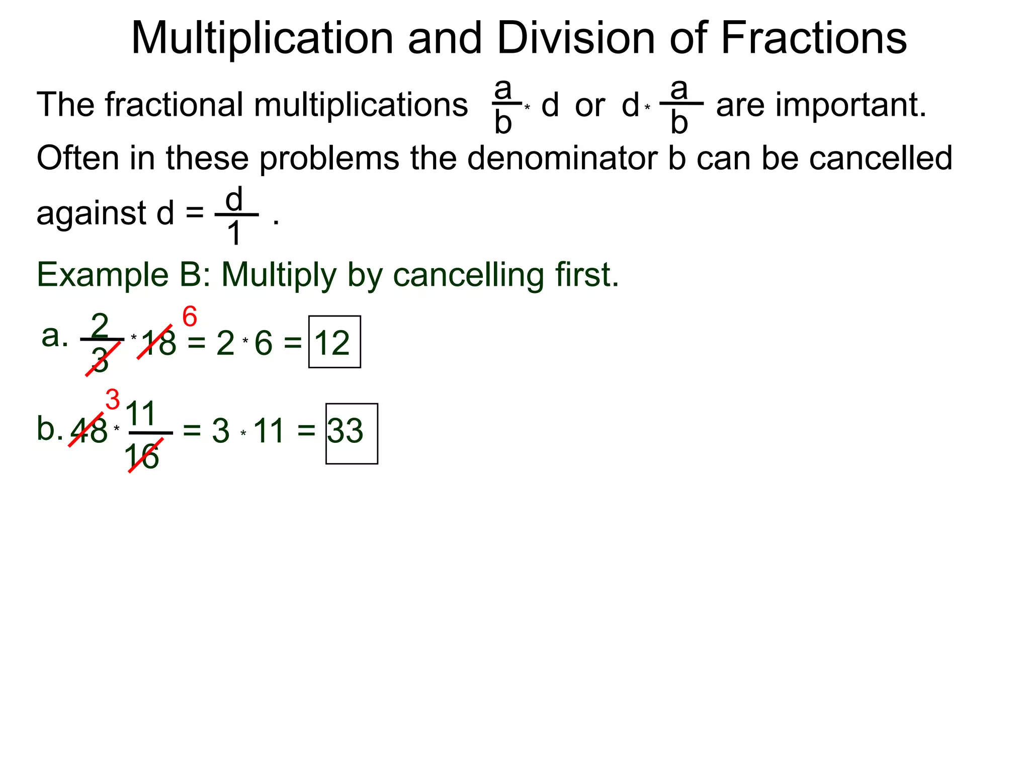Multiplication and Division of FractionsaaThe fractional multiplications                          are important.ddor bb**Often in these problems the denominator b can be cancelledagainst d =       .    d1Example B: Multiply by cancelling first.62a.18 = 2  6 = 12**3311b.48        = 3 * 11 = 33*16