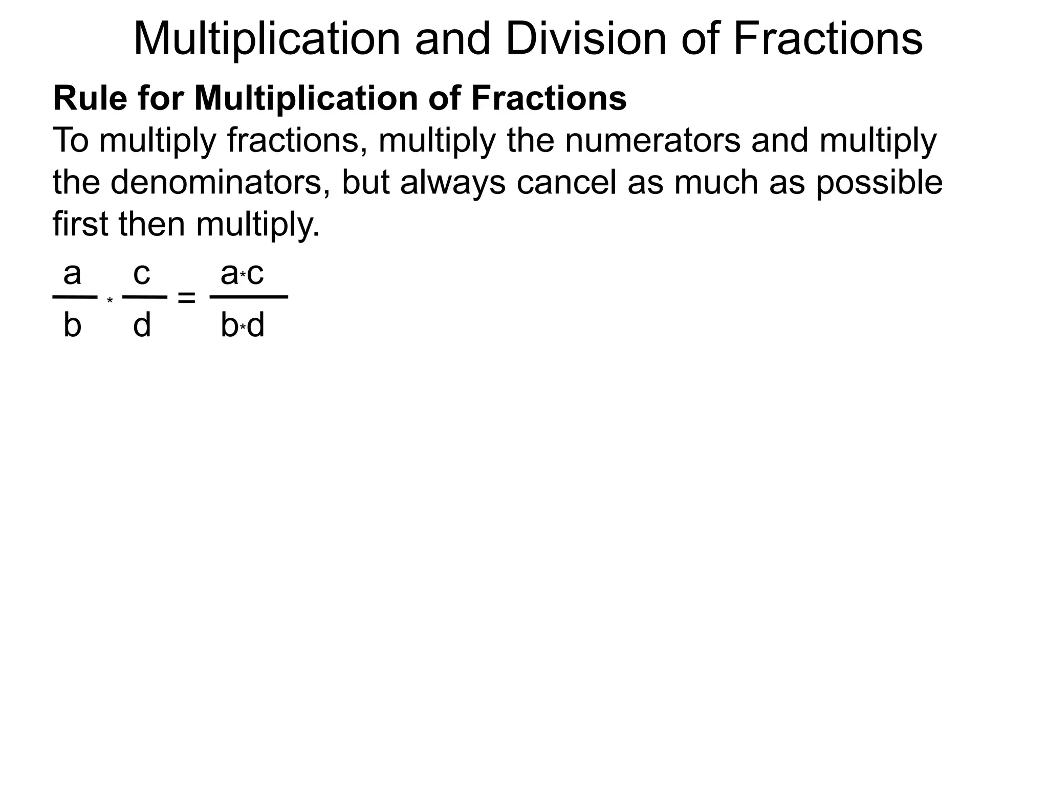 Multiplication and Division of FractionsRule for Multiplication of FractionsTo multiply fractions, multiply the numerators and multiply the denominators, but always cancel as much as possible first then multiply.ca*ca=*db*db