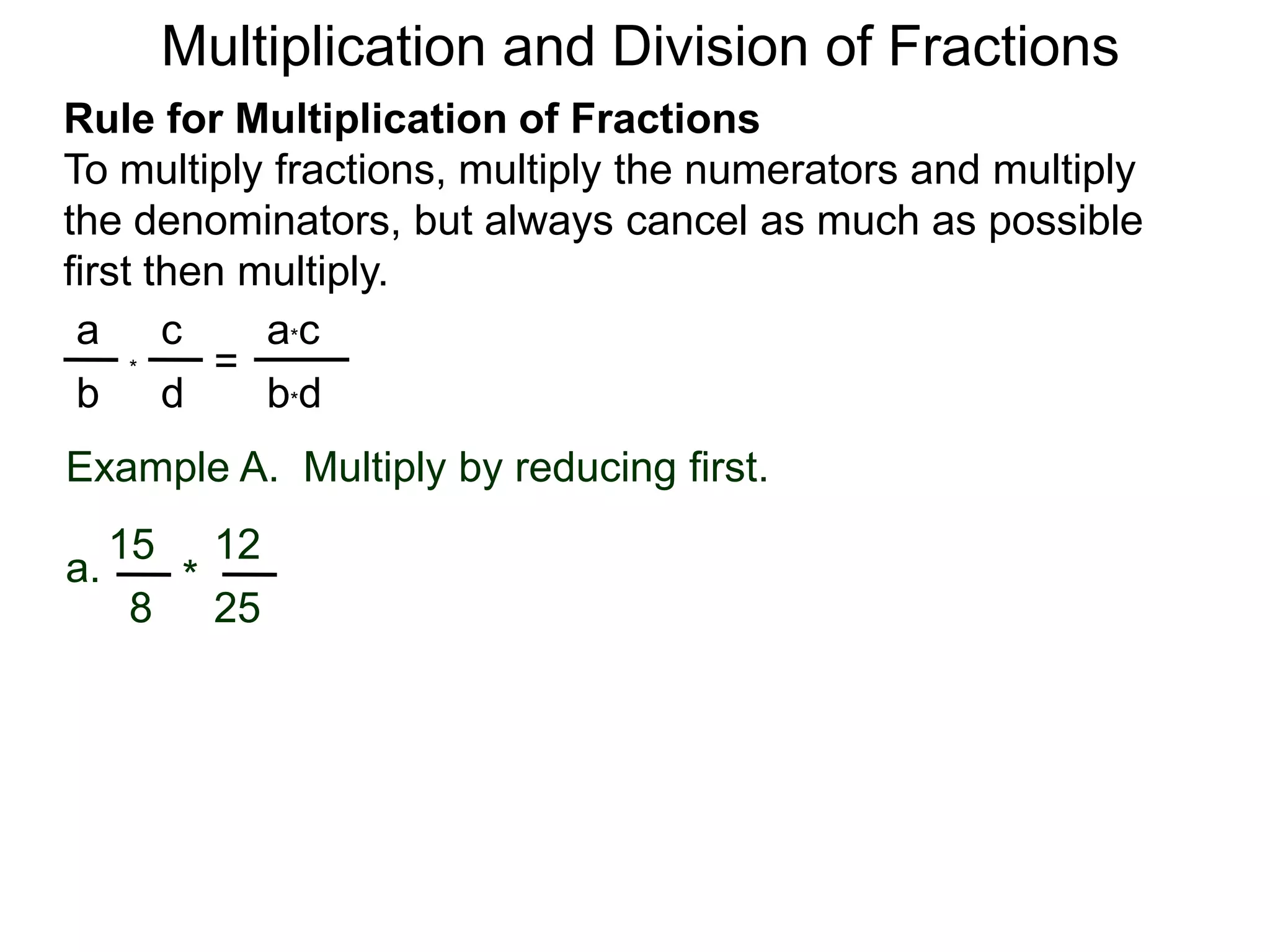 Multiplication and Division of FractionsRule for Multiplication of FractionsTo multiply fractions, multiply the numerators and multiply the denominators, but always cancel as much as possible first then multiply.ca*ca=*db*dbExample A.  Multiply by reducing first.1215a.*258
