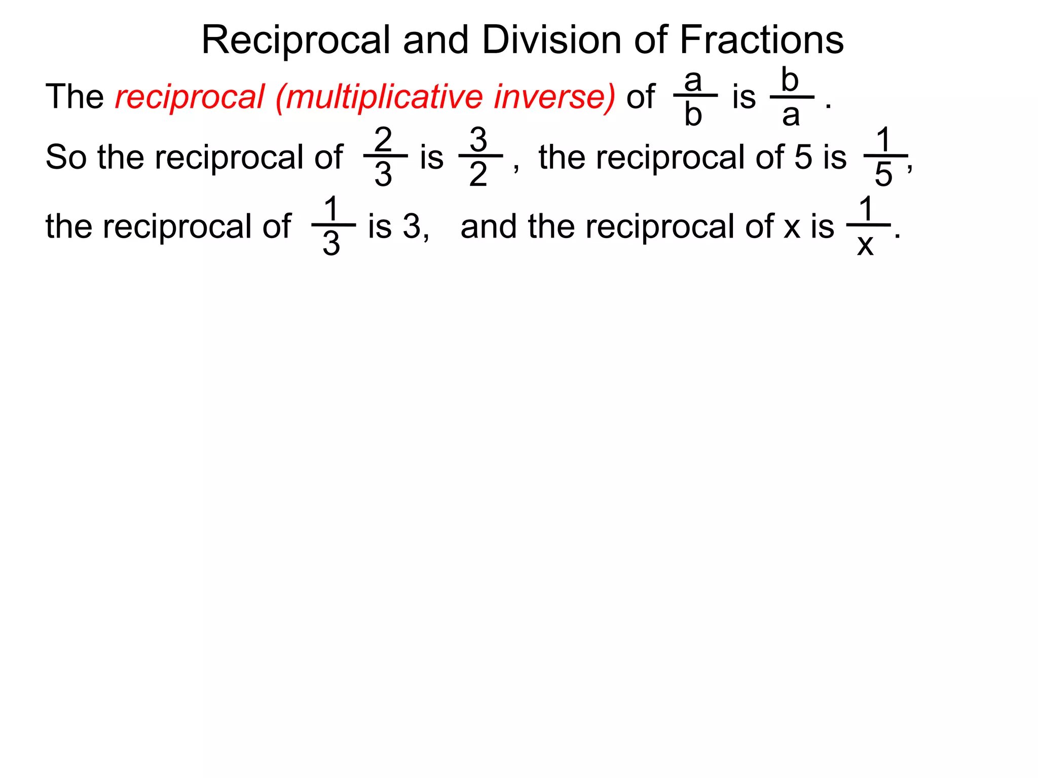 Reciprocal and Division of FractionsabThe reciprocal (multiplicative inverse) of        is       .  ba231So the reciprocal of        is       ,  the reciprocal of 5 is      ,  32511and the reciprocal of x is      .  the reciprocal of        is 3,  x3