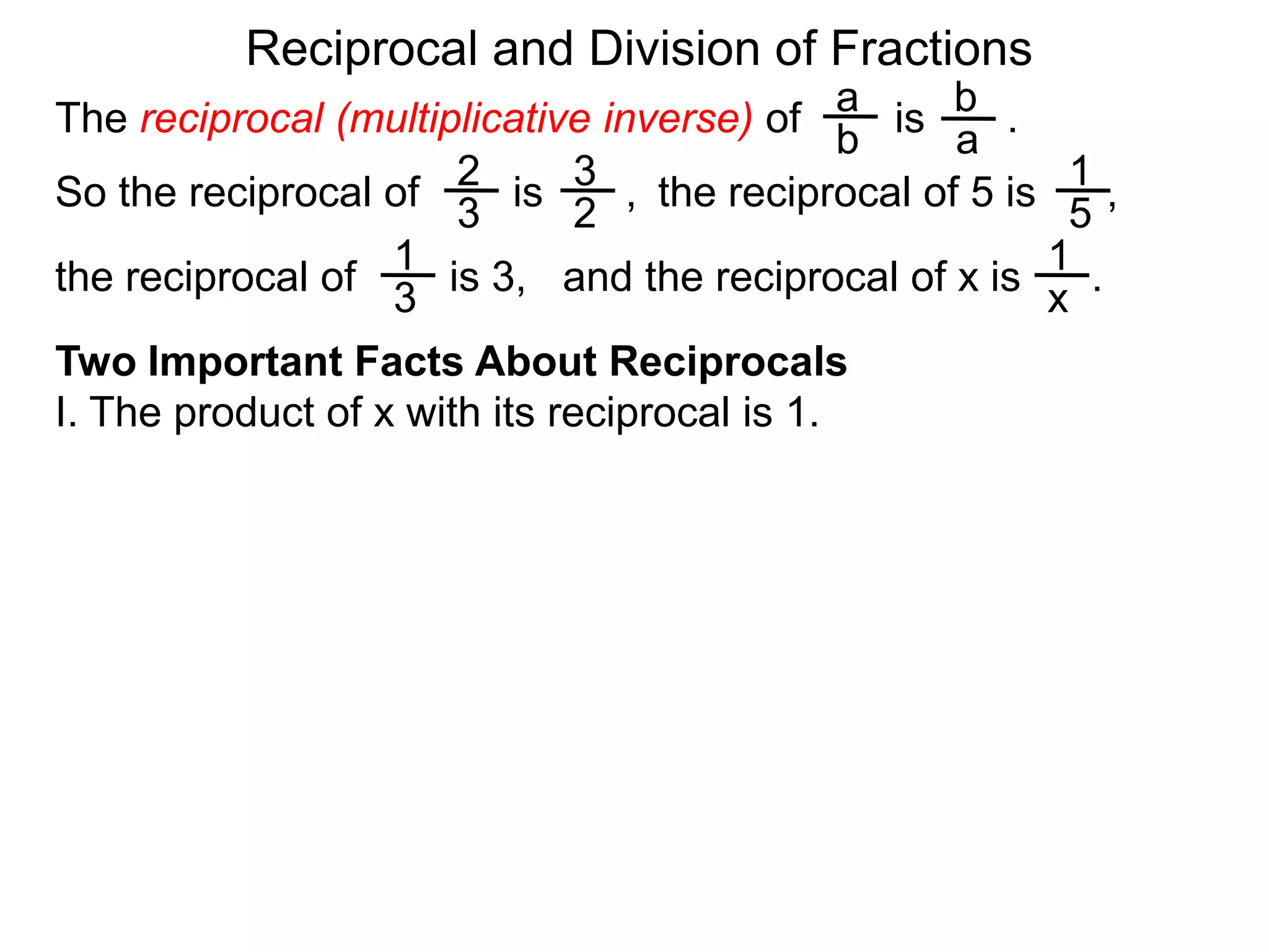 Reciprocal and Division of FractionsabThe reciprocal (multiplicative inverse) of        is       .  ba231So the reciprocal of        is       ,  the reciprocal of 5 is      ,  32511and the reciprocal of x is      .  the reciprocal of        is 3,  x3Two Important Facts About ReciprocalsI. The product of x with its reciprocal is 1.