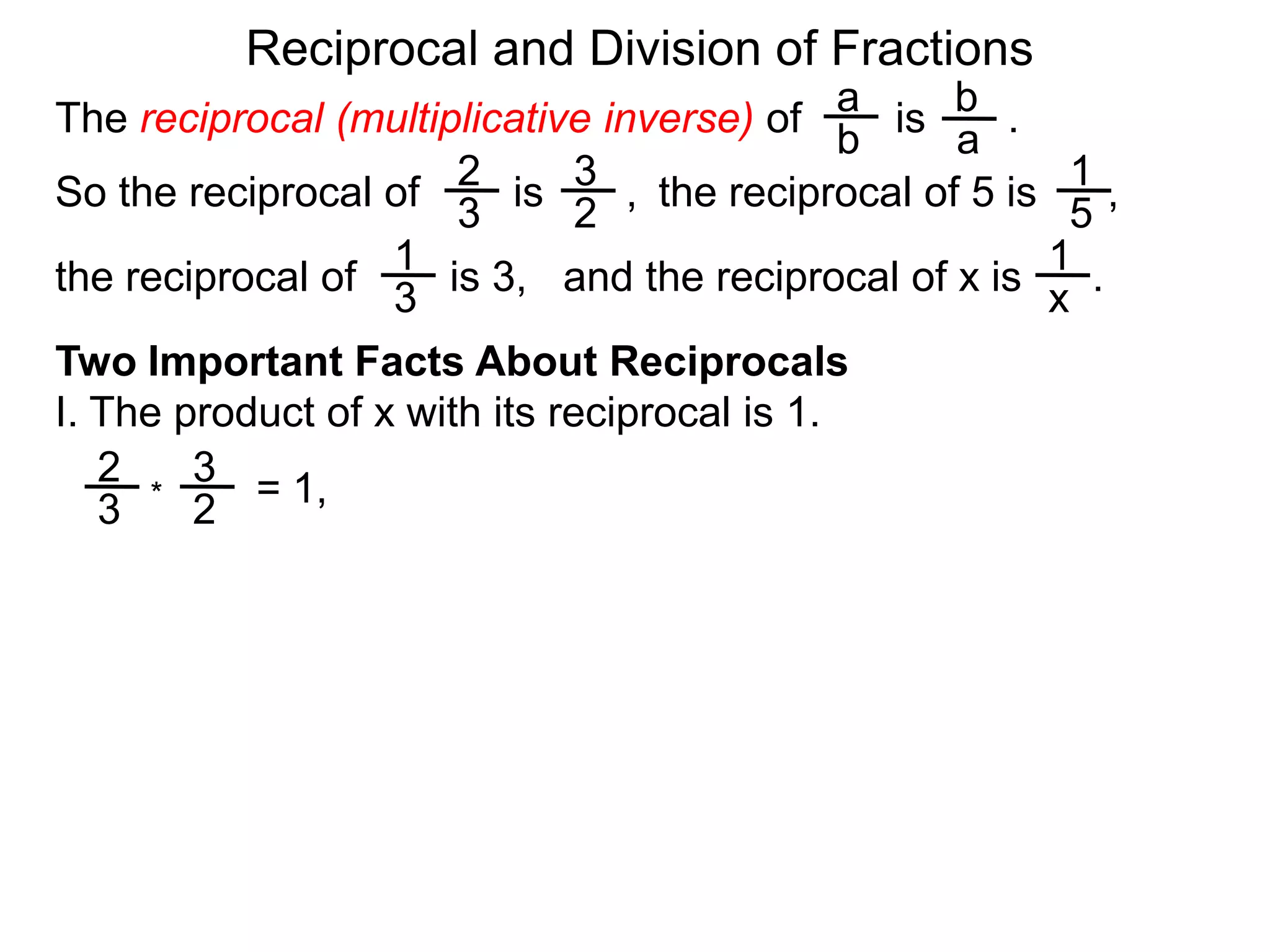 Reciprocal and Division of FractionsabThe reciprocal (multiplicative inverse) of        is       .  ba231So the reciprocal of        is       ,  the reciprocal of 5 is      ,  32511and the reciprocal of x is      .  the reciprocal of        is 3,  x3Two Important Facts About ReciprocalsI. The product of x with its reciprocal is 1.23= 1,*32