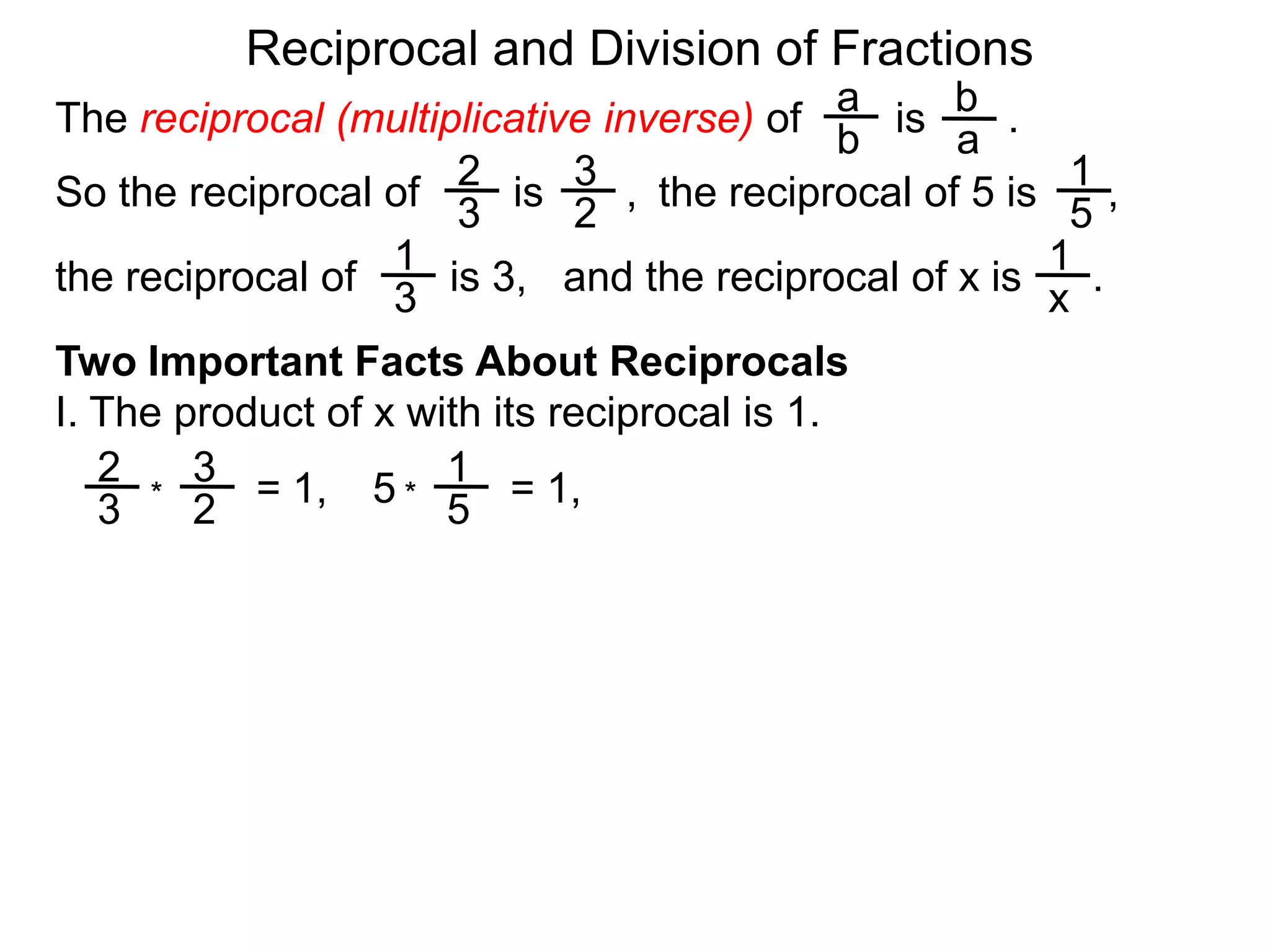 Reciprocal and Division of FractionsabThe reciprocal (multiplicative inverse) of        is       .  ba231So the reciprocal of        is       ,  the reciprocal of 5 is      ,  32511and the reciprocal of x is      .  the reciprocal of        is 3,  x3Two Important Facts About ReciprocalsI. The product of x with its reciprocal is 1.231= 1,5= 1,**325