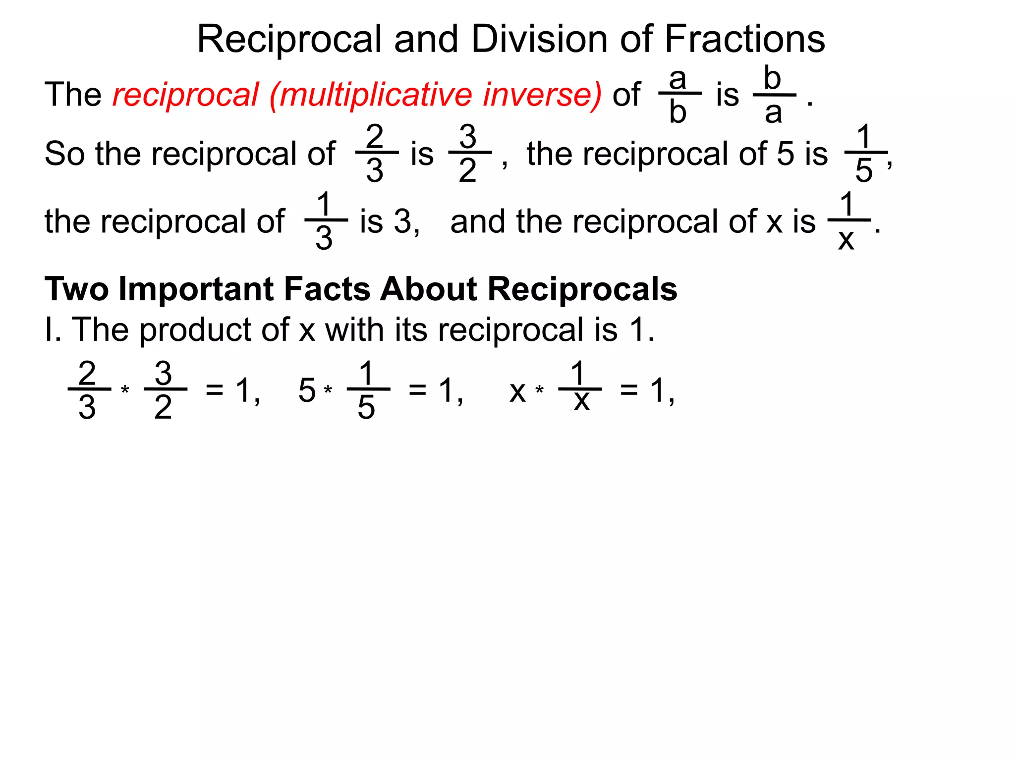 Reciprocal and Division of FractionsabThe reciprocal (multiplicative inverse) of        is       .  ba231So the reciprocal of        is       ,  the reciprocal of 5 is      ,  32511and the reciprocal of x is      .  the reciprocal of        is 3,  x3Two Important Facts About ReciprocalsI. The product of x with its reciprocal is 1.2311= 1,5= 1,x= 1,x***325