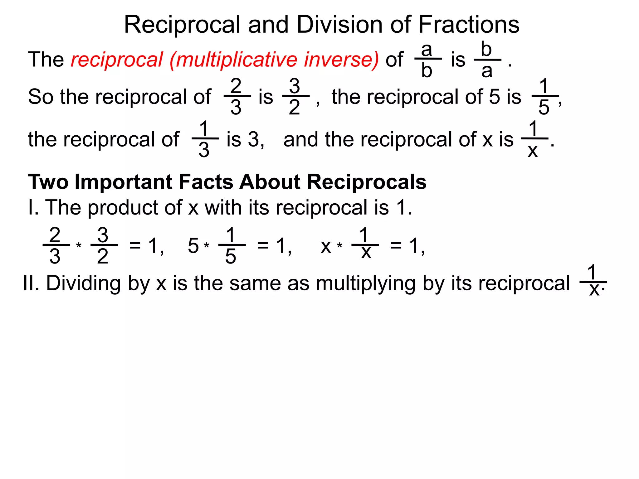 Reciprocal and Division of FractionsabThe reciprocal (multiplicative inverse) of        is       .  ba231So the reciprocal of        is       ,  the reciprocal of 5 is      ,  32511and the reciprocal of x is      .  the reciprocal of        is 3,  x3Two Important Facts About ReciprocalsI. The product of x with its reciprocal is 1.2311= 1,5= 1,x= 1,x***3251II. Dividing by x is the same as multiplying by its reciprocal     .x