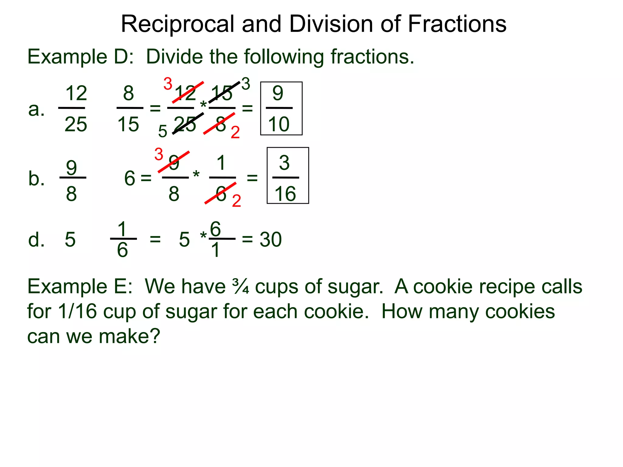 Reciprocal and Division of FractionsExample D:  Divide the following fractions. 3315128129 =  * = a.÷82515251052319396÷ =       *        = b.88616261 = 30  * = 5d.÷516Example E:  We have ¾ cups of sugar.  A cookie recipe calls for 1/16 cup of sugar for each cookie.  How many cookiescan we make?
