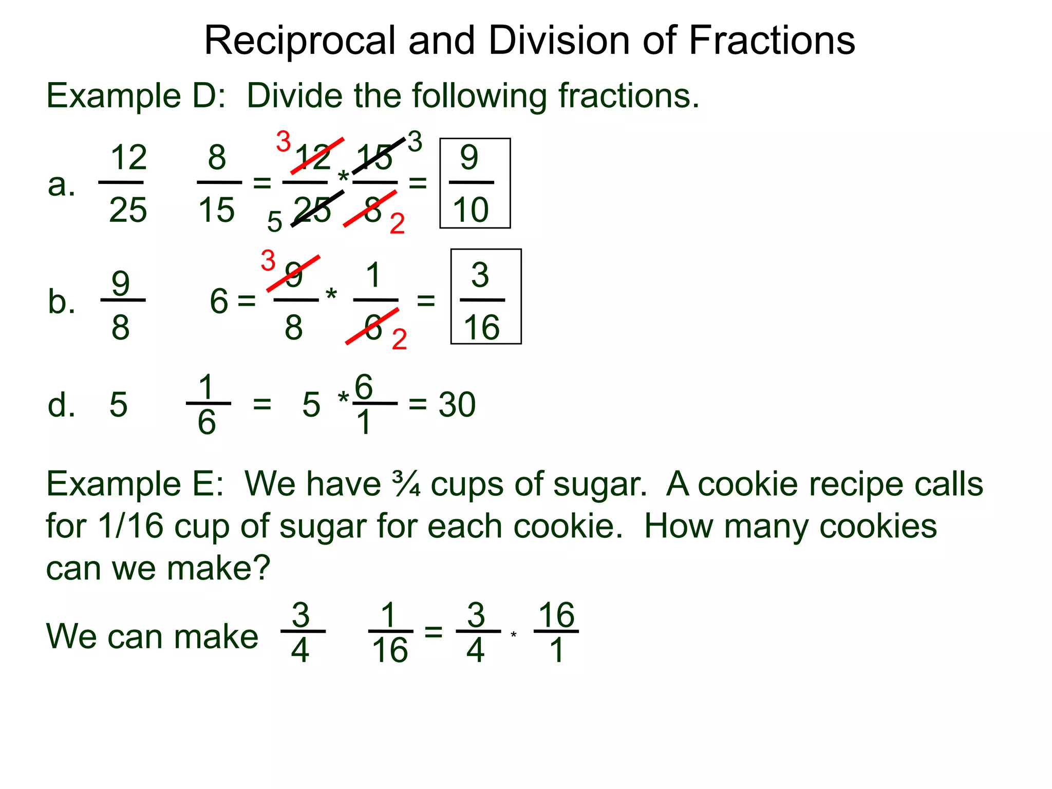 Reciprocal and Division of FractionsExample D:  Divide the following fractions. 3315128129 =  * = a.÷82515251052319396÷ =       *        = b.88616261 = 30  * = 5d.÷516Example E:  We have ¾ cups of sugar.  A cookie recipe calls for 1/16 cup of sugar for each cookie.  How many cookiescan we make?31316÷ = We can make *41641