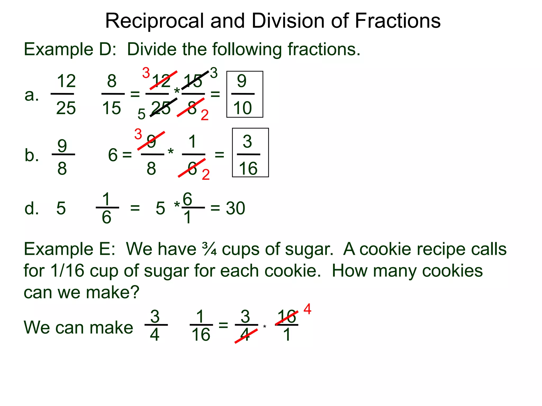 Reciprocal and Division of FractionsExample D:  Divide the following fractions. 3315128129 =  * = a.÷82515251052319396÷ =       *        = b.88616261 = 30  * = 5d.÷516Example E:  We have ¾ cups of sugar.  A cookie recipe calls for 1/16 cup of sugar for each cookie.  How many cookiescan we make?431316÷ = We can make *41641