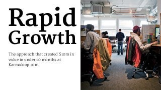 Rapid
Growth
The approach that created $10m in
value in under 10 months at
Karmaloop.com
1
 